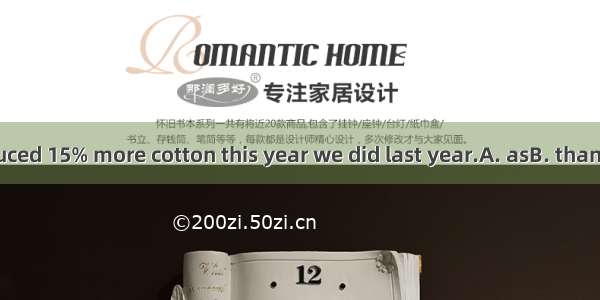 We have produced 15% more cotton this year we did last year.A. asB. thanC. likeD. white