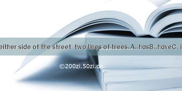 Along the either side of the street  two lines of trees.A. hasB. haveC. isD. are