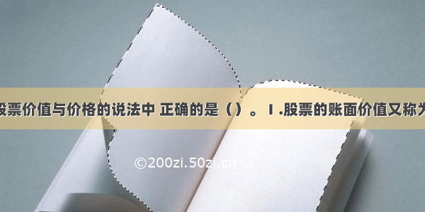 下列关于股票价值与价格的说法中 正确的是（）。Ⅰ.股票的账面价值又称为面值 即在