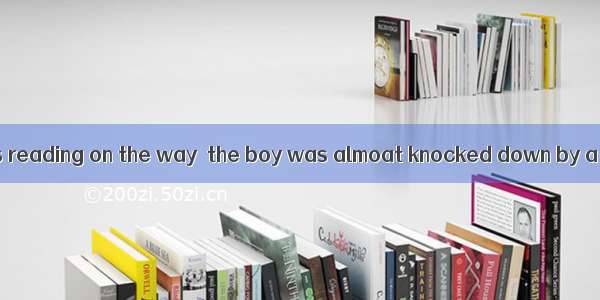 in the book he was reading on the way  the boy was almoat knocked down by a car.A Having