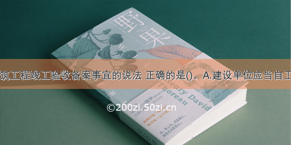 关于房屋建筑工程竣工验收备案事宜的说法 正确的是()。A.建设单位应当自工程竣工验收