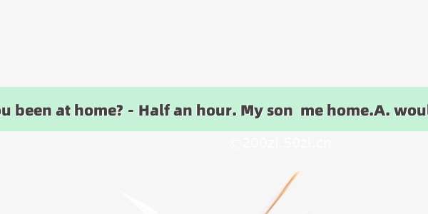 －How long have you been at home?－Half an hour. My son  me home.A. would driveB. had driven