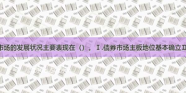银行间债券市场的发展状况主要表现在（）。Ⅰ.债券市场主板地位基本确立Ⅱ.市场功能逐