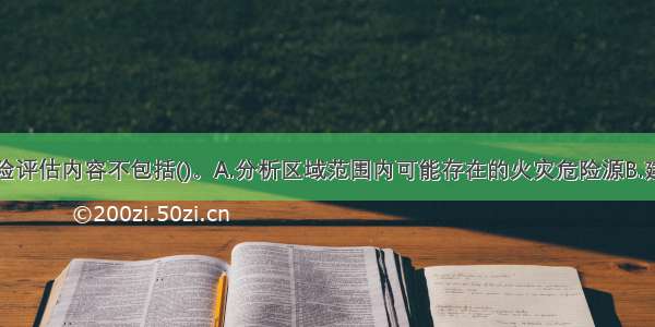 区域火灾风险评估内容不包括()。A.分析区域范围内可能存在的火灾危险源B.建立评估指标