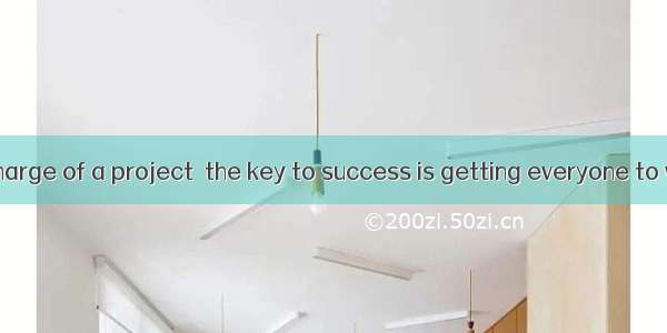 If you are in charge of a project  the key to success is getting everyone to want to help