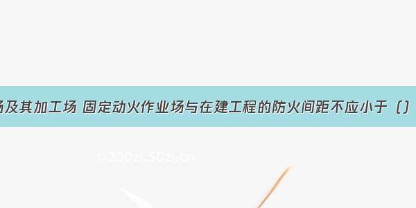 可燃材料堆场及其加工场 固定动火作业场与在建工程的防火间距不应小于（）。A.3mB.6m