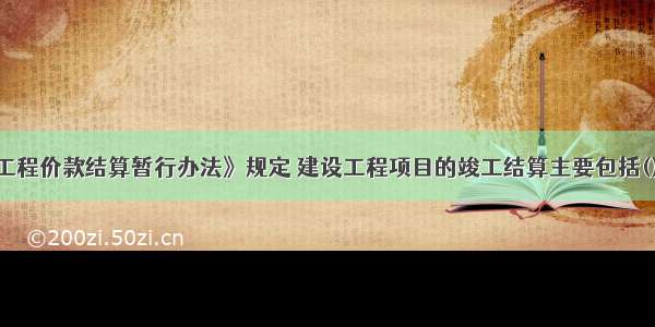 按照《建设工程价款结算暂行办法》规定 建设工程项目的竣工结算主要包括()。A.单位工