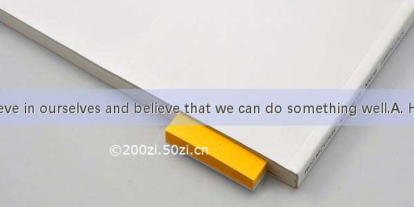 we must believe in ourselves and believe that we can do something well.A. However life is