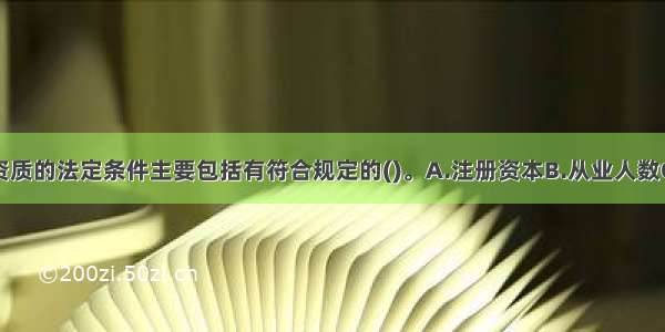 建筑业企业资质的法定条件主要包括有符合规定的()。A.注册资本B.从业人数C.专业技术人