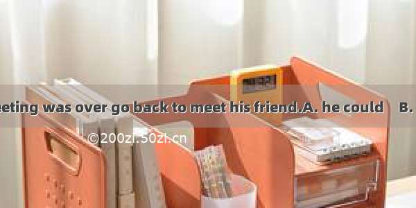 Only when the meeting was over go back to meet his friend.A. he could　B. he was able to　C.