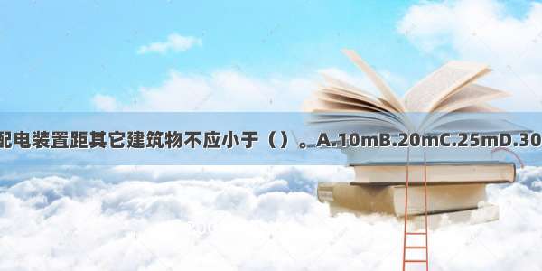 室外变 配电装置距其它建筑物不应小于（）。A.10mB.20mC.25mD.30mABCD