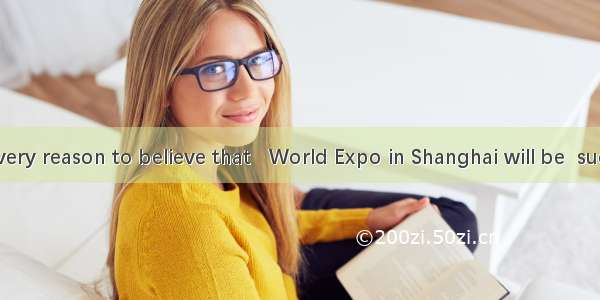 We have every reason to believe that   World Expo in Shanghai will be  success.A. /; a