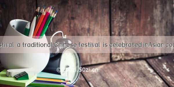 The Spring Festival  a traditional Chinese festival  is celebrated inAsian countries.A. ma