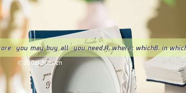 I'll show you a store  you may buy all  you need.A. where; whichB. in which; thatC. which;