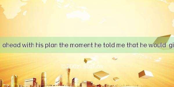 I urged that he  ahead with his plan the moment he told me that he would  give up.A. goB.
