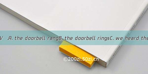 While watching TV  .A. the doorbell rangB. the doorbell ringsC. we heard the doorbell ring