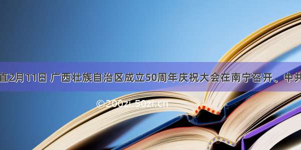 单选题直2月11日 广西壮族自治区成立50周年庆祝大会在南宁召开。中共中央政