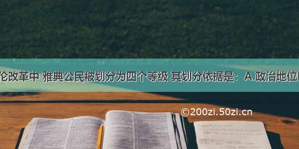 单选题在梭伦改革中 雅典公民被划分为四个等级 其划分依据是：A.政治地位B.血缘关系C