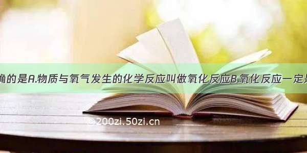 下列说法正确的是A.物质与氧气发生的化学反应叫做氧化反应B.氧化反应一定是化合反应C.