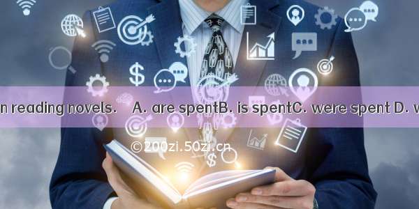 Most of his time in reading novels.　　A. are spentB. is spentC. were spent D. was spending