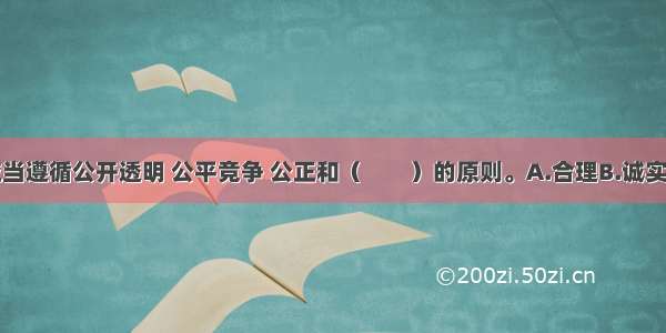 政府采购应当遵循公开透明 公平竞争 公正和（　　）的原则。A.合理B.诚实信用C.合法