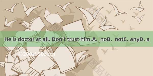 He is doctor at all. Don’t trust him.A.  noB.  notC. anyD. a
