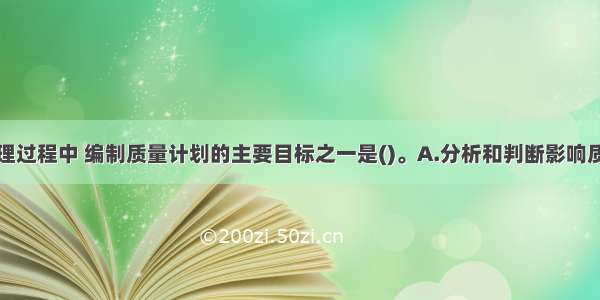 项目质量管理过程中 编制质量计划的主要目标之一是()。A.分析和判断影响质量的主次关