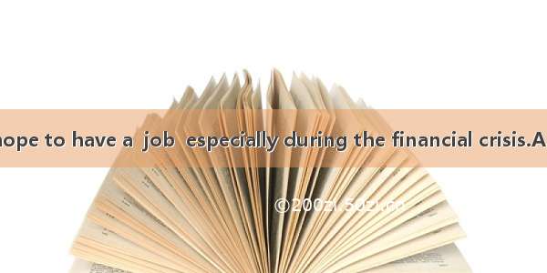 Many people hope to have a  job  especially during the financial crisis.A. professionalB.