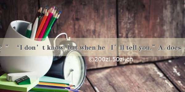 “When  he come？” “I don’t know  but when he   I’ll tell you.”A. does  comesB. will  will c