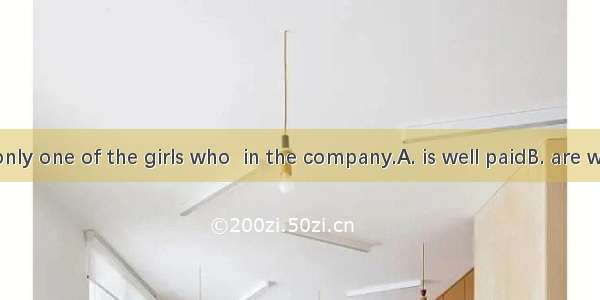 She is the only one of the girls who  in the company.A. is well paidB. are well paidC. is