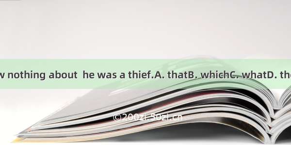 They knew nothing about  he was a thief.A. thatB. whichC. whatD. the fact that