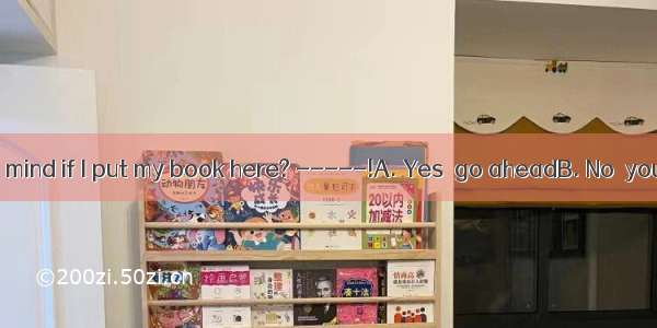 ----- Would you mind if I put my book here? -----!A. Yes  go aheadB. No  you’d better not