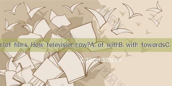 We’ve talked a lot  films. How  television now?A. of  withB. with  towardsC. about  aboutD