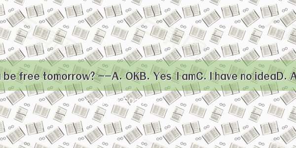 -- Will you be free tomorrow? --A. OKB. Yes  I amC. I have no ideaD. All right