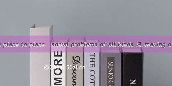 He traveled from place to place   social problems of all kinds .A. making out B. seeing to