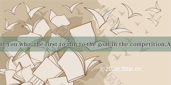 . It is not I but you who  the first to run to the goal in the competition.A. was B. were