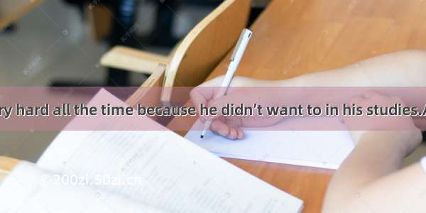 He studied very hard all the time because he didn’t want to in his studies.A. fall behindB