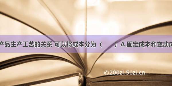 根据成本与产品生产工艺的关系 可以将成本分为（　　）A.固定成本和变动成本B.直接成