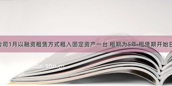 甲公司1月以融资租赁方式租入固定资产一台 租期为5年 租赁期开始日为1