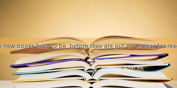 In the library new books have to be  before they are put on shelves for reader’s use.A. li