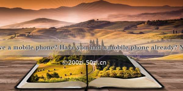 Do you want to have a mobile phone? Have you had a mobile phone already? Nowadays more and