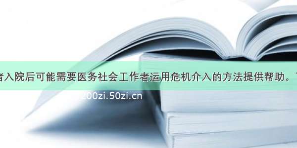 某些疾病患者入院后可能需要医务社会工作者运用危机介入的方法提供帮助。下列各项属于