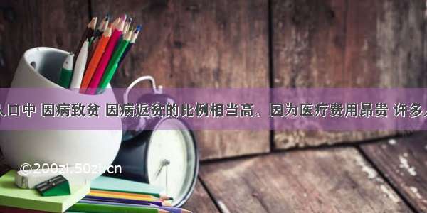 城乡贫困人口中 因病致贫 因病返贫的比例相当高。因为医疗费用昂贵 许多人生病后不