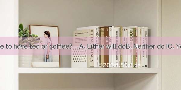 － Would you like to have tea or coffee?－ .A. Either will doB. Neither do IC. Yes  please D
