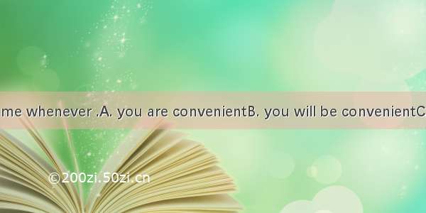 Come and see me whenever .A. you are convenientB. you will be convenientC. it is convenien