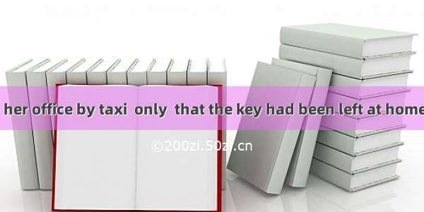 She hurried to her office by taxi  only  that the key had been left at home.A. findingB. f
