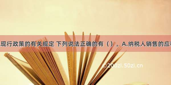 根据消费税现行政策的有关规定 下列说法正确的有（）。A.纳税人销售的应税消费品 以