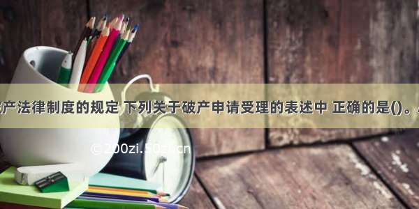 根据企业破产法律制度的规定 下列关于破产申请受理的表述中 正确的是()。A.对债务人