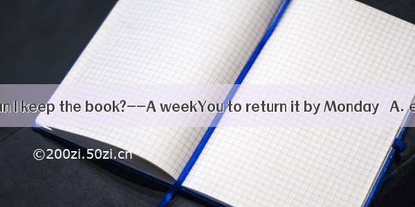 ----How long can I keep the book?--A weekYou to return it by Monday． A. expectB. will
