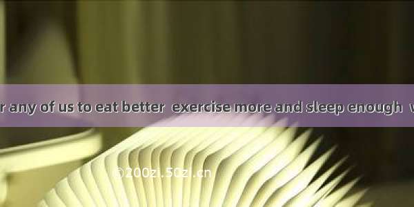 It is difficult for any of us to eat better  exercise more and sleep enough  we know we sh